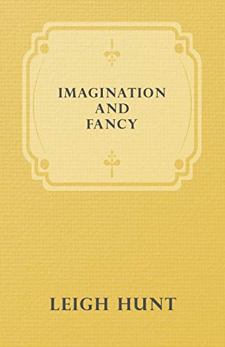 Imagination And Fancy; Or Selections From The English Poets Illustrative Of Those First Requisites Of Their Art, With Markings Of The Best Passages, Criticial Notices Of The Writers, And An Essay In Answer To The Question, "What Is Poetry?"