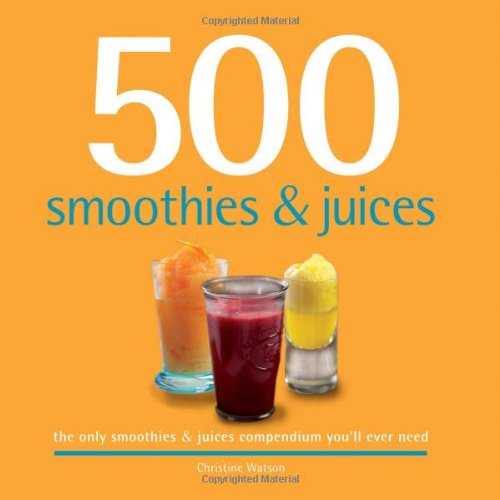 500 Smoothies and Juices : The Only Smoothie and Juices Compendium You'll Ever Need