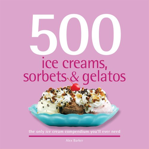 500 Ice Creams, Sorbets and Gelatos : The Only Ice Cream Compendium You'll Ever Need