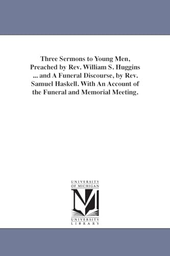 Three Sermons to Young Men, Preached by Rev. William S. Huggins ... and A Funeral Discourse, by Rev. Samuel Haskell. With An Account of the Funeral and Memorial Meeting.