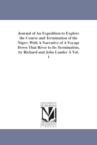 Journal of An Expedition to Explore the Course and Termination of the Niger; With A Narrative of A Voyage Down That River to Its Termination, by Richard and John Lander A Vol. 1