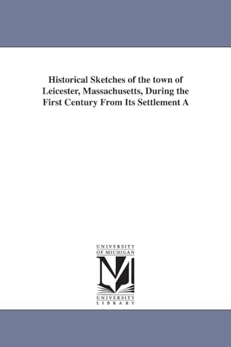 Historical Sketches of the Town of Leicester, Massachusetts, During the First Century from Its Settlement a