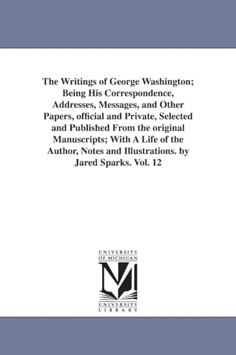 The Writings of George Washington; Being His Correspondence, Addresses, Messages, and Other Papers, Official and Private, Selected and Published from
