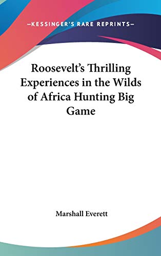 Roosevelt's Thrilling Experiences in the Wilds of Africa Hunting Big Game