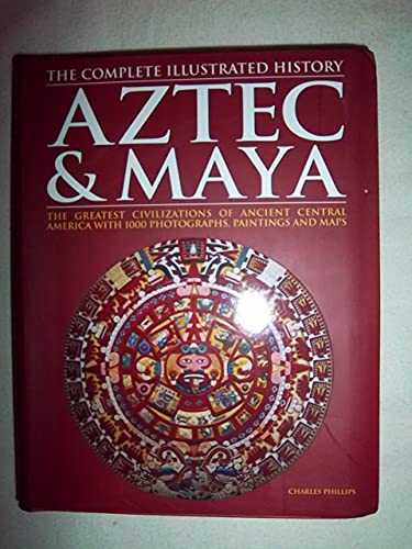 Aztec and Maya : The Complete Illustrated History: The Greatest Civilizations of Ancient Central America with 1000 Photographs, Paintings and Maps