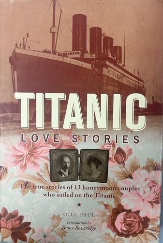 Titanic Love Stories: The True Stories of 13 Honeymoon Couples Who Sailed on the Titanic