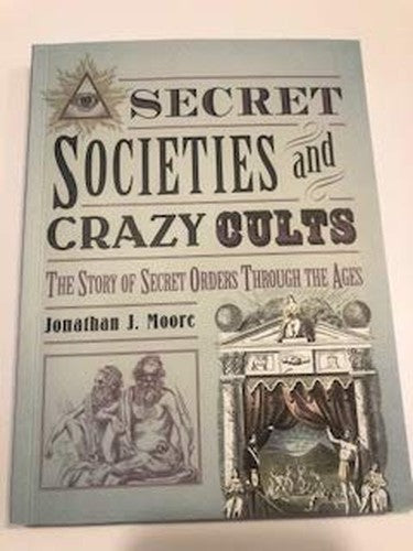 Secret Societies and Crazy Cults: The Story of Secret Orders Through the Ages