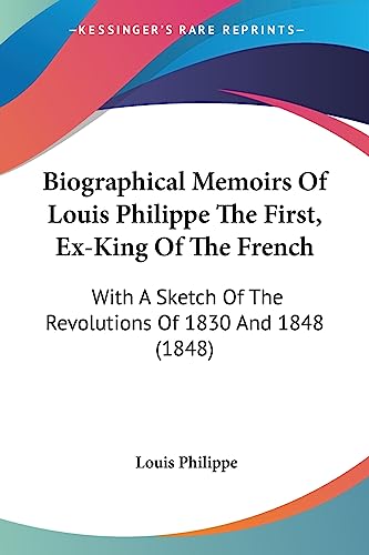 Biographical Memoirs Of Louis Philippe The First, Ex-King Of The French