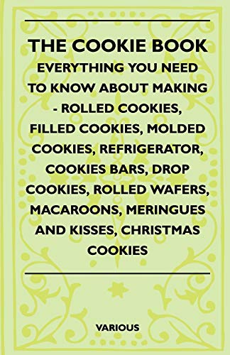 The Cookie Book - Everything You Need To Know About Making - Rolled Cookies, Filled Cookies, Molded Cookies, Refrigerator, Cookies Bars, Drop Cookies, Rolled Wafers, Macaroons, Meringues And Kisses, Christmas Cookies