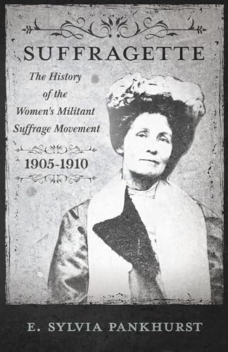 The Suffragette - The History Of The Women's Militant Suffrage Movement, 1905-1910