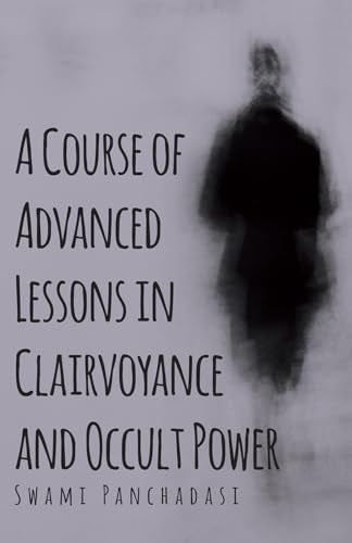 A Course Of Advanced Lessons In Clairvoyance And Occult Power