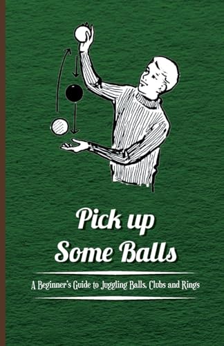 Pick Up Some Balls - A Beginners Guide to Juggling Balls, Clubs and Rings