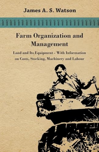 Farm Organization and Management - Land and Its Equipment - With Information on Costs, Stocking, Machinery and Labour