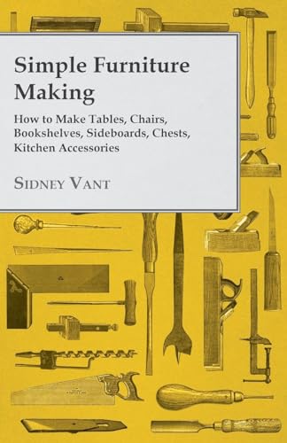 Simple Furniture Making - How to Make Tables, Chairs, Bookshelves, Sideboards, Chests, Kitchen Accessories
