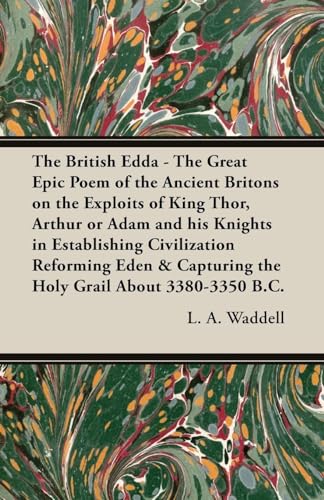 The British Edda - The Great Epic Poem of the Ancient Britons on the Exploits of King Thor, Arthur or Adam and His Knights in Establishing Civilization Reforming Eden & Capturing the Holy Grail About 3380-3350 B.C.