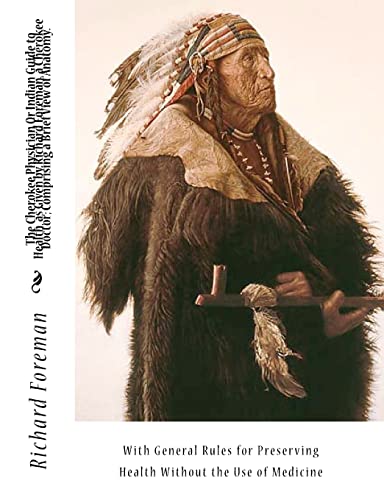 The Cherokee Physician Or Indian Guide to Health, as Given by Richard Foreman, a Cherokee Doctor; Comprising a Brief View of Anatomy.