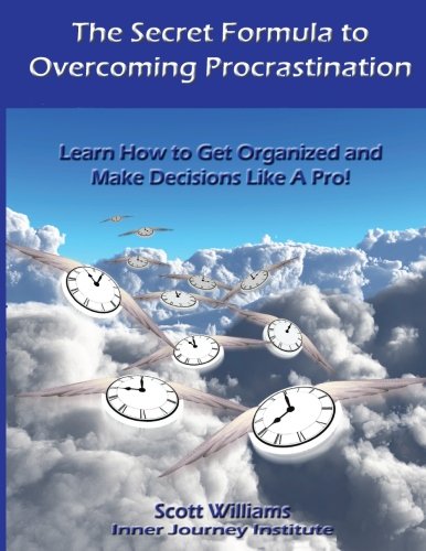 The Secret Formula to Overcoming Procrastination: Learn How to Get Organized and Make Decisions Like A Pro