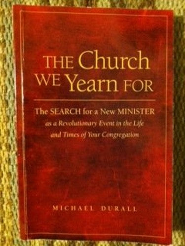 The Church We Yearn For: The Search for a New Minister as a Revolutionary Event in the Life and Times of Your Congregation