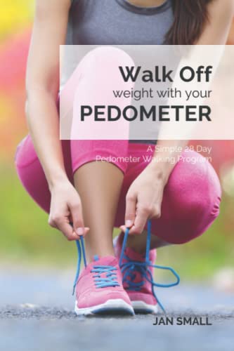 Walk Off Weight With Your Pedometer: A Simple 28 Day Pedometer Walking Program