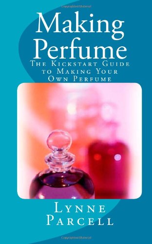 Making Perfume: The Kickstart Guide to Making Your Own Perfume