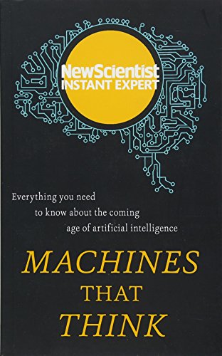 Machines That Think: Everything You Need to Know About the Coming Age of Artificial Intelligence (New Scientist Instant Expert)