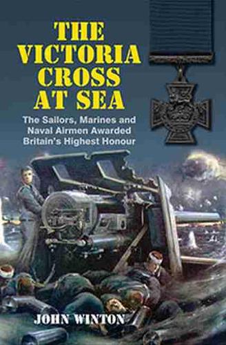 Victoria Cross at Sea: The Sailors, Marines and Naval Airmen Awarded Britain's Highest Honour