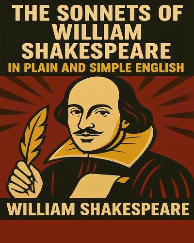 The Sonnets of William Shakespeare In Plain and Simple English