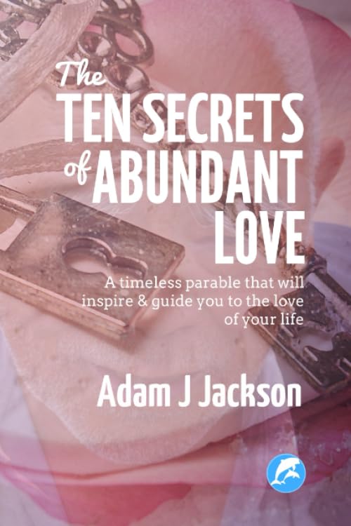 The Ten Secrets of Abundant Love A timeless parable that will inspire guide you to the Love of your life