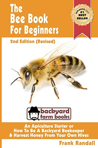The Bee Book For Beginners 2nd Edition (Revised) An Apiculture Starter or How To Be A Backyard Beekeeper And Harvest Honey From Your Own Bee Hives