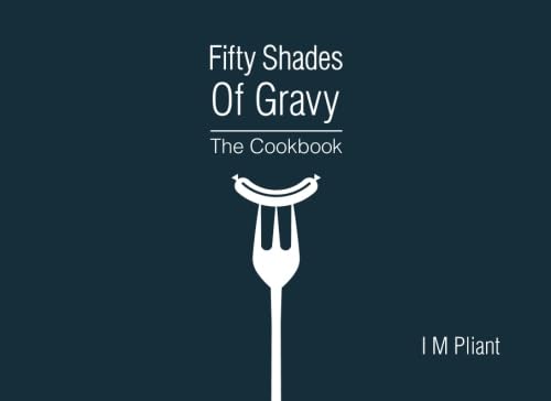 Fifty Shades Of Gravy: The Cookbook: Rude recipes for dirty dinner parties