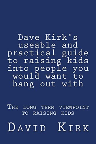 Dave Kirk's useable and practical guide to raising kids into people you would want to hang out with