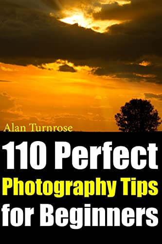 110 Perfect Photography Tips for Beginners! The Amateur Photographer's Best Friend in Portrait Photography, Landscape Photography, Animal Photography and more!