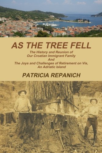 As The Tree Fell: The History and Reunion of Our Croatian Immigrant Family and the Joys and Challenges of Retirement on Vis, An Adriatic Island