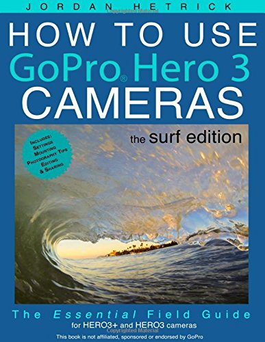 How To Use GoPro Hero Cameras The Surf Edition The Essential Field Guide For HERO and HERO Cameras