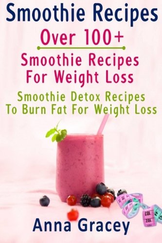 Smoothie Recipes: Smoothie Recipes: Over 100+ Smoothie Recipes For Weight Loss