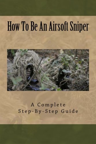 How To Be An Airsoft Sniper: A Complete Step-By-Step Guide To Becoming A Sniper