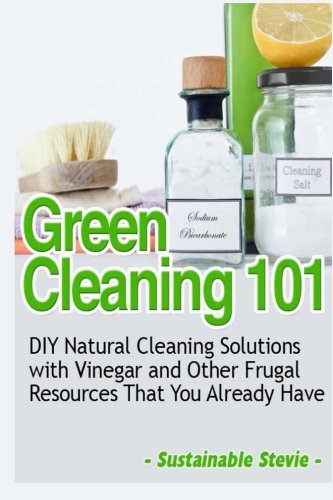 Green Cleaning 101: DIY Natural Cleaning Solutions with Vinegar and Other Frugal Resources That You Already Have