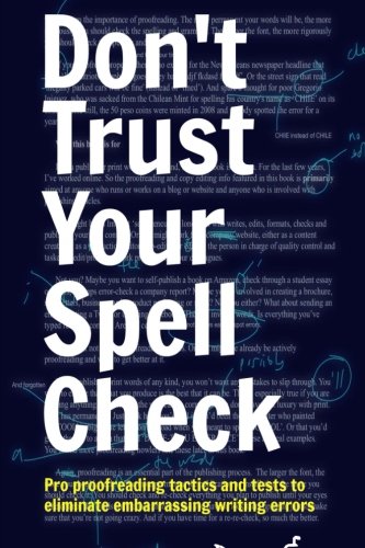 Don't Trust Your Spell Check: Pro Proofreading Tactics And Tests To Eliminate Embarrassing Writing Errors