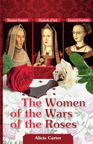 The Women of the Wars of the Roses Elizabeth Woodville Margaret Beaufort Elizabeth of York