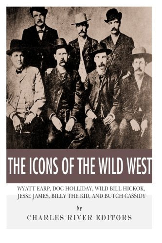 The Icons of the Wild West: Wyatt Earp, Doc Holliday, Wild Bill Hickok, Jesse James, Billy the Kid and Butch Cassidy