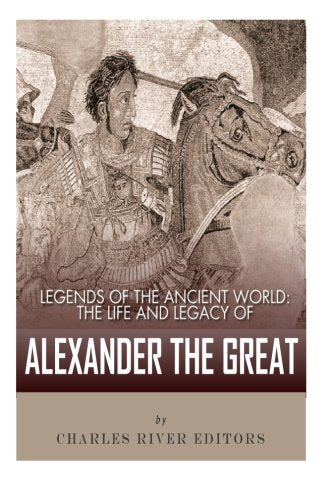Legends of the Ancient World: The Life and Legacy of Alexander the Great