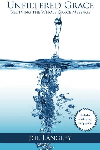 Unfiltered Grace: Believing the Whole Grace Message