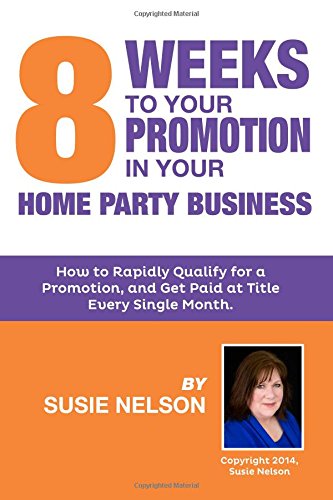 8 Weeks to Your Promotion in Your Home Party Business: How to Rapidly Qualify for a Promotion and Get Paid at Title Every Single Month