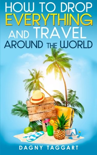 How to Drop Everything and Travel Around the World - How to Do It, Where to Go & Why It's Cheaper Than You Think
