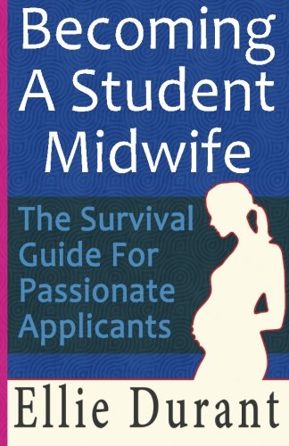 Becoming A Student Midwife: The Survival Guide For Passionate Applicants