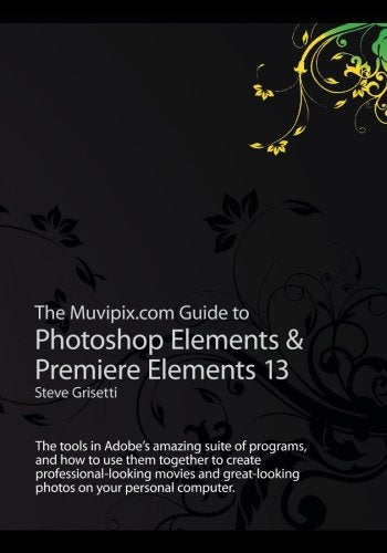 Muvipix. com Guide to Photoshop Elements and Premiere Elements 13 : The Tools in Adobe's Amazing Suite of Programs, and How to Use Them Together to Create Professional-Looking Movies and Great-looking Photos on Your Personal Computer