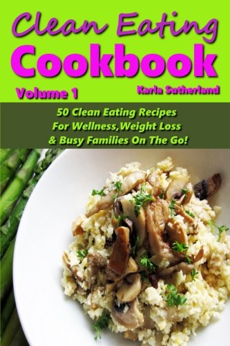 Clean Eating Cookbook - 50 Clean Eating Recipes for Wellness, Weight Loss, & Busy Families on the Go!