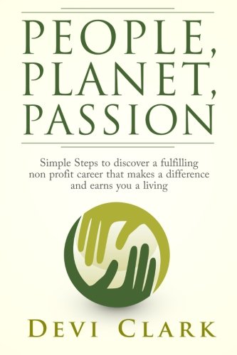 People, Planet, Passion: Simple steps to discovering a fulfilling non profit career that makes a difference and earns you a living (Good Work Ethical Career Guides)