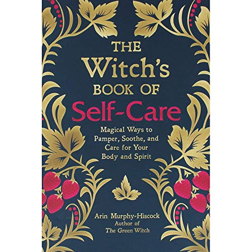 The Witch's Book of Self-Care: Magical Ways to Pamper, Soothe, and Care for Your Body and Spirit
