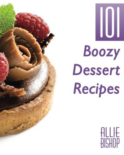 101 Boozy Desserts: Volume 1 (101 Recipes Series)